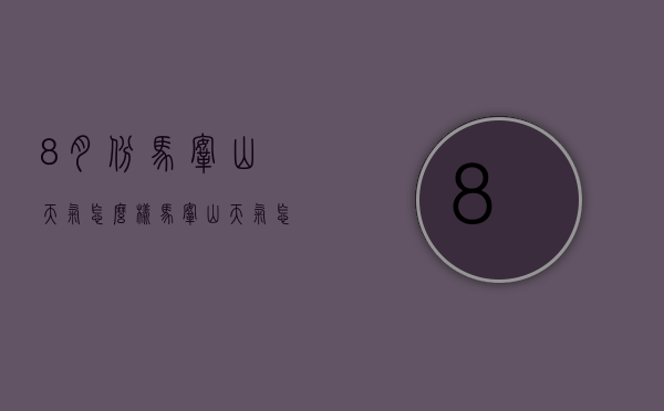 8月份马鞍山天气怎么样（马鞍山天气怎么样今天）