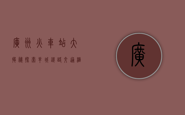 广州火车站大揭秘，探索羊城铁路交通枢纽的奥秘