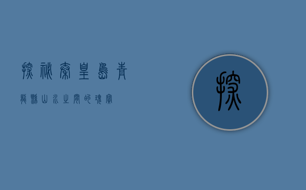 探秘秦皇岛青龙县，山水之间的瑰宝