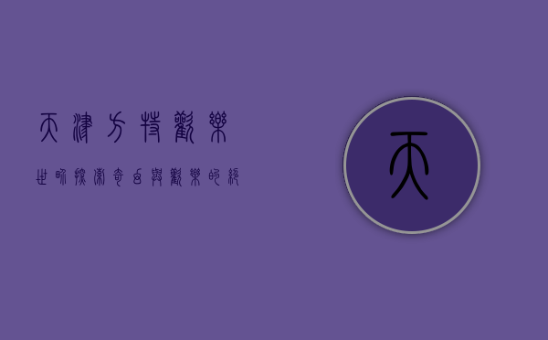 天津方特欢乐世界，探索奇幻与欢乐的绝佳之地
