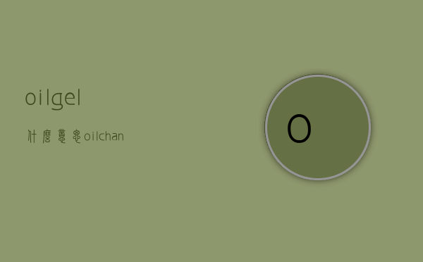 oilgel什么意思（oilchange什么意思）