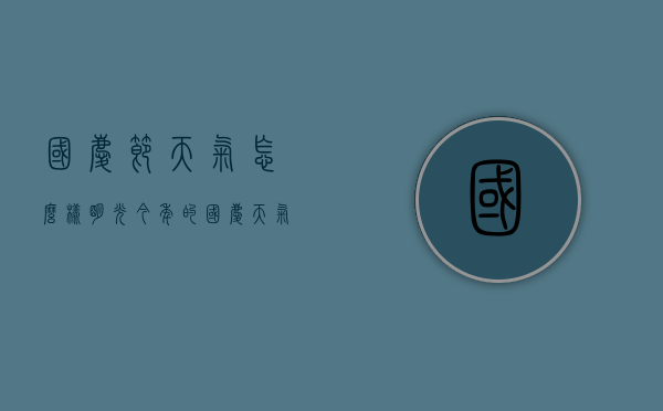 国庆节天气怎么样明光（今年的国庆天气好吗）