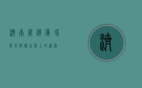 济南万达广场美食探秘，舌尖上的盛宴