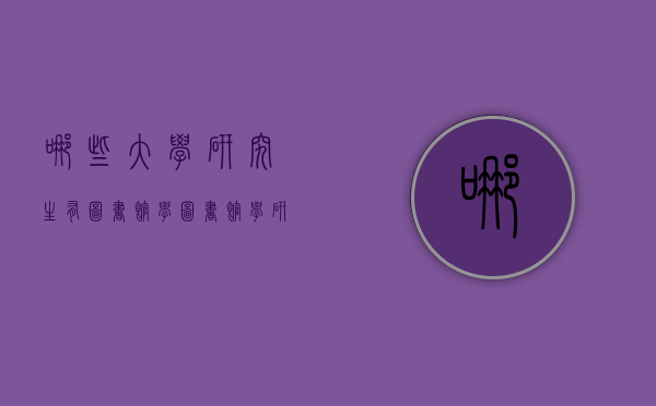 哪些大学研究生有图书馆学（图书馆学研究生专业）