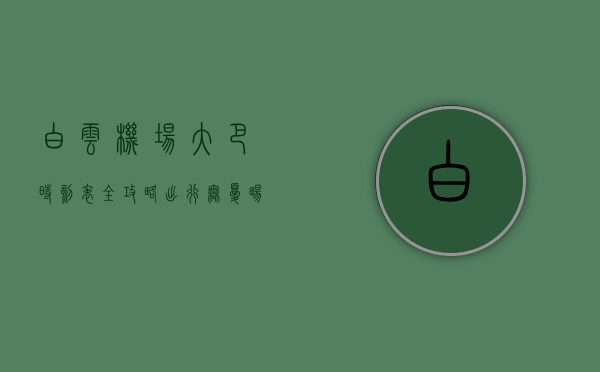 白云机场大巴时刻表全攻略，出行无忧，畅享便捷