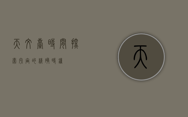天文台时间，探索宇宙的精确时钟