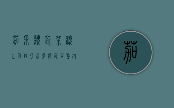 茄果类蔬菜浇水有技巧（茄果类蔬菜整枝技术）