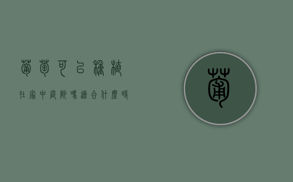 葡萄可以种植在家中庭院吗，适合什么时候种，怎样种植（葡萄栽在庭院里有什么说法）