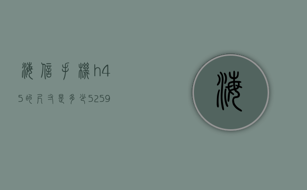 海信手机h45的尺寸是多少（5+25+9等于几）