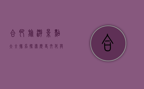 合肥旅游景点大全排名，探索历史文化与现代风光的完美融合