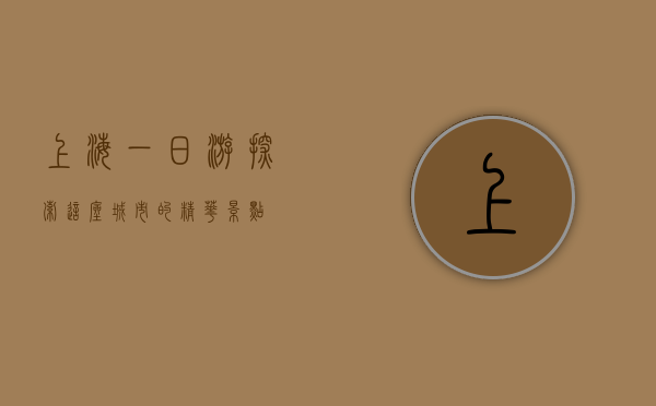 上海一日游，探索这座城市的精华景点