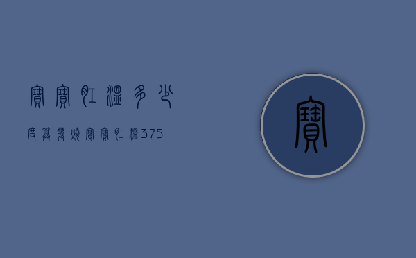宝宝肛温多少度算发烧（宝宝肛温37°5发烧吗）