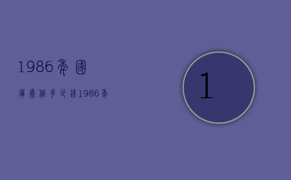 1986年国库券值多少钱（1986年的国库券值钱吗）