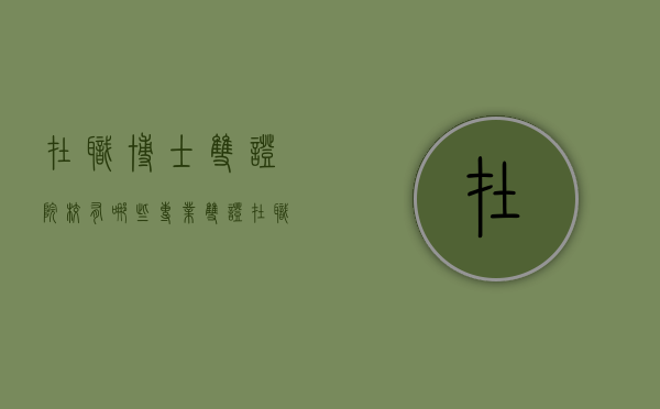 在职博士双证院校有哪些专业（双证在职博士和单证在职博士）
