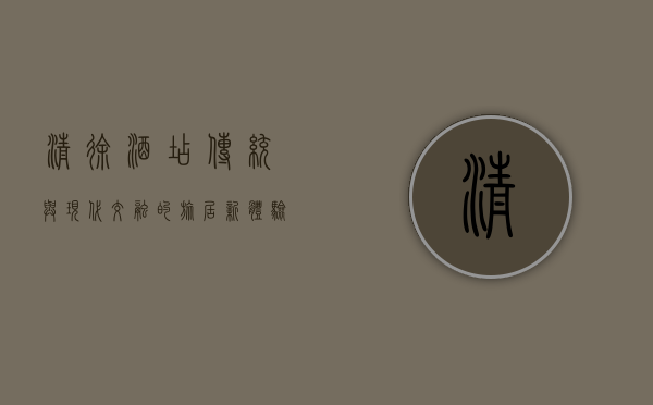 清徐酒店，传统与现代交融的旅居新体验