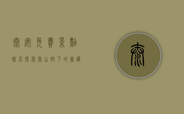 泰安免费景点排名，探索泰山脚下的宝藏景点，不花钱也能玩转泰安！