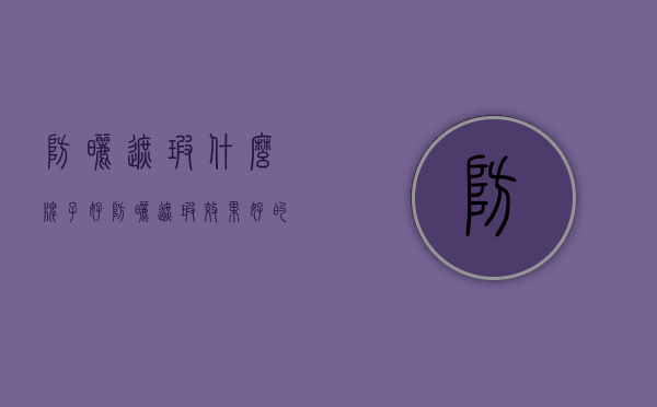 防晒遮瑕什么牌子好（防晒遮瑕效果好的要买哪种）