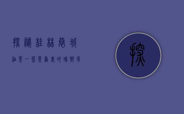 探秘桂林恭城油茶，一碗茶香里的瑶乡风情与养生智慧