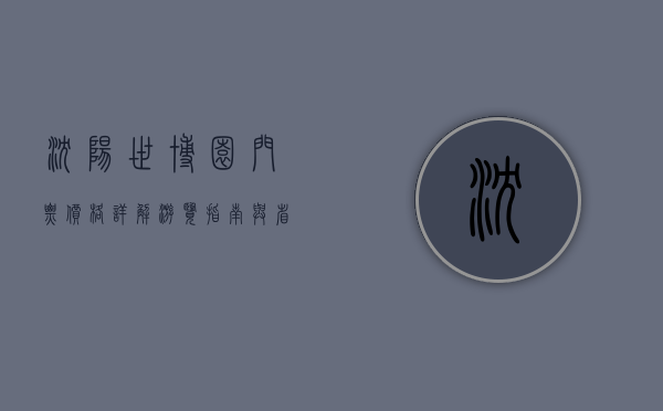 沈阳世博园门票价格详解，游览指南与省钱攻略
