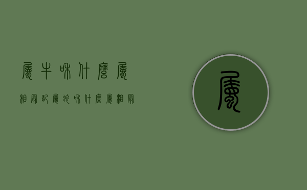 属牛和什么属相最配（属蛇和什么属相最配）