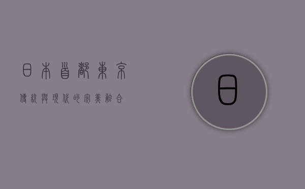 日本首都东京，传统与现代的完美融合