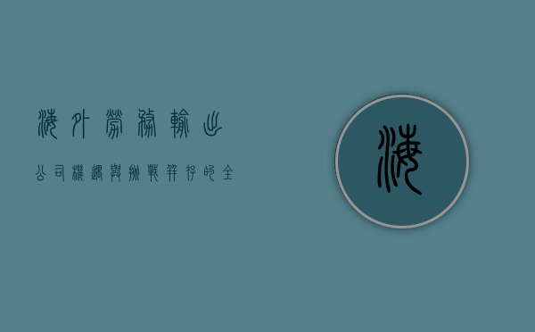 海外劳务输出公司，机遇与挑战并存的全球化桥梁