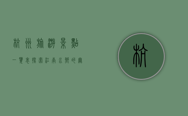 杭州旅游景点一览表，探索江南水乡的无限魅力