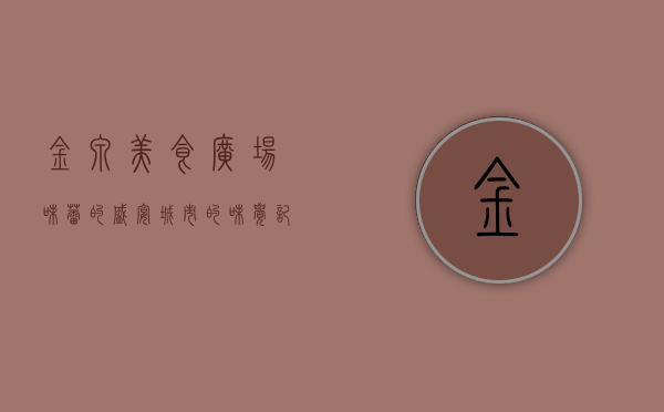 金泉美食广场，味蕾的盛宴，城市的味觉记忆