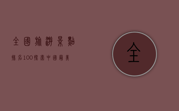 全国旅游景点排名100，探索中国最美的自然与人文景观