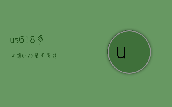 us618多少钱（us75是多少钱）