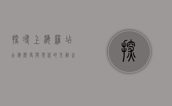 探寻上海罗店古镇，历史与现代的交融之美