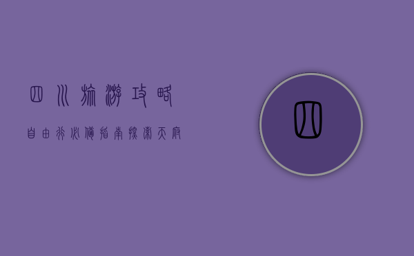 四川旅游攻略，自由行必备指南，探索天府之国的魅力