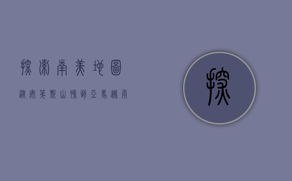 探索南美地图，从安第斯山脉到亚马逊雨林的地理奇观