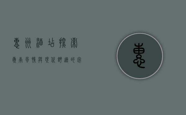 惠州酒店，探索岭南风情与现代舒适的完美融合