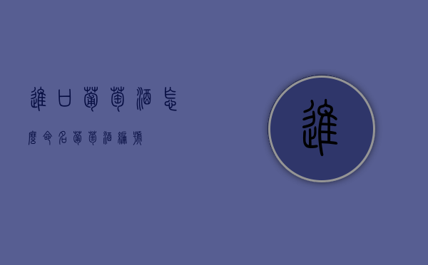 进口葡萄酒怎么命名（葡萄酒编号）