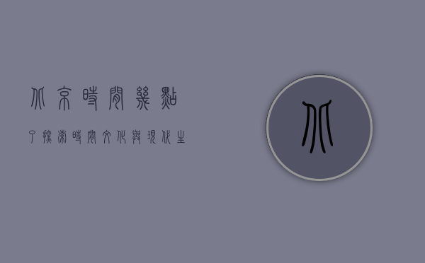 北京时间几点了？探索时间、文化与现代生活的交织