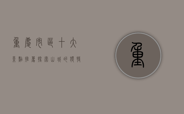 重庆市区十大景点推荐，探索山城的独特魅力