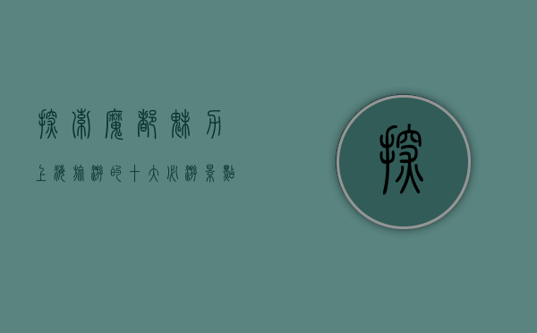 探索魔都魅力，上海旅游的十大必游景点