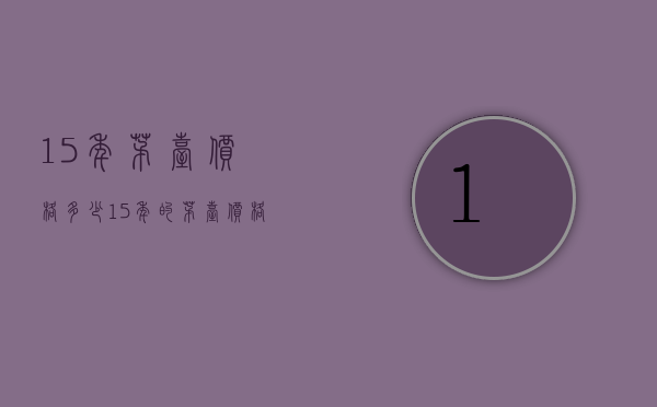 15年茅台价格多少（15年的茅台价格）