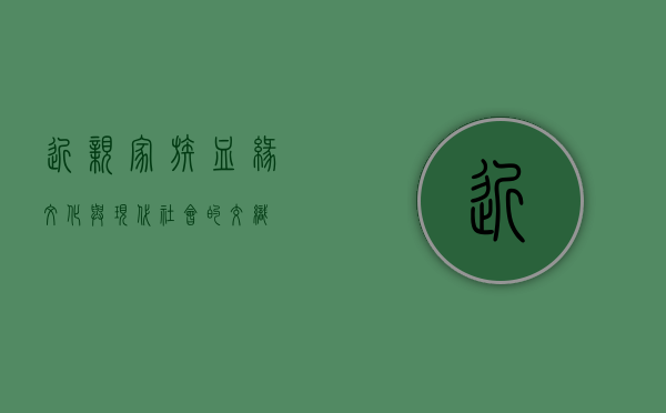 近亲家族，血缘、文化与现代社会的交织
