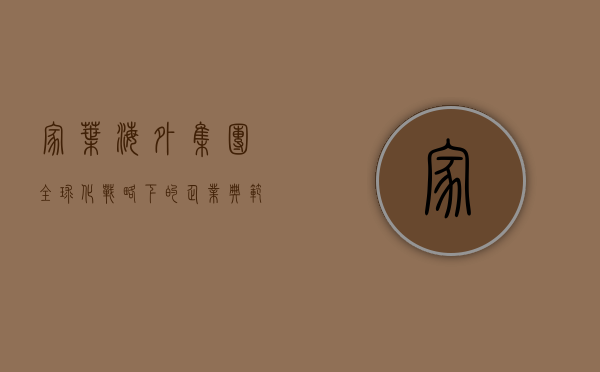 家叶海外集团，全球化战略下的企业典范