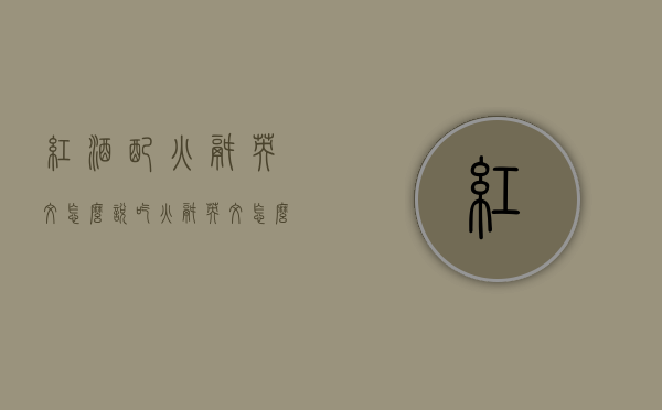 红酒配火锅英文怎么说（吃火锅英文怎么写）