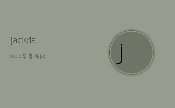jackdaniels怎么喝（jackdaniels怎么读）