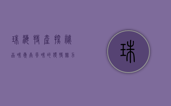 珠海特产探秘，品味岭南风味的独特魅力