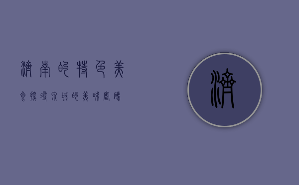 济南的特色美食，探寻泉城的美味密码