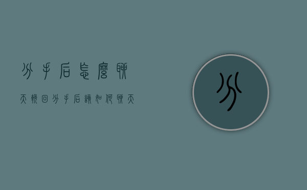 分手后怎么聊天挽回（分手后该如何聊天）