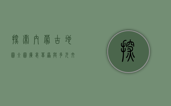 探索内蒙古地图全图，广袤草原与多元文化的交汇之地