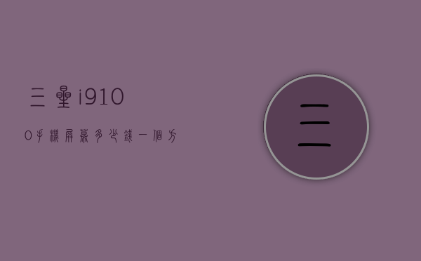 三星i9100手机屏幕多少钱（一个方一个令读什么）