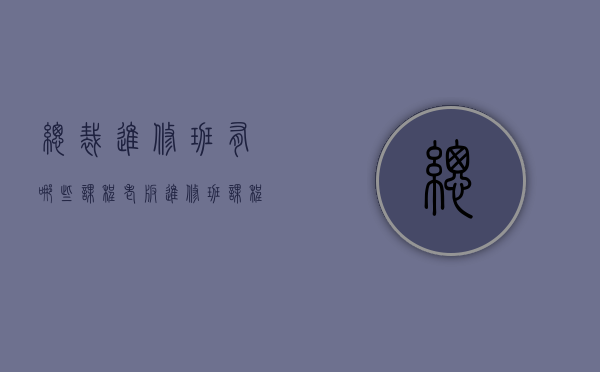 总裁进修班有哪些课程（老板进修班课程）