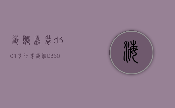 海鸥原装d304多少钱（海鸥D350）